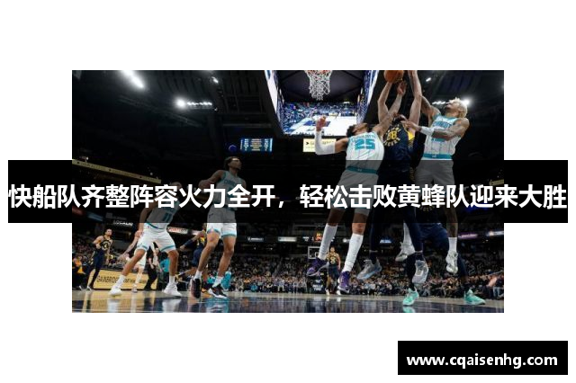 快船队齐整阵容火力全开，轻松击败黄蜂队迎来大胜