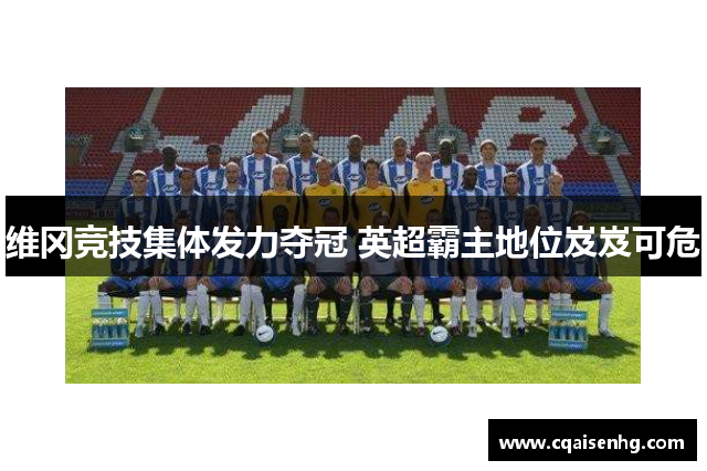 维冈竞技集体发力夺冠 英超霸主地位岌岌可危