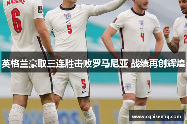 英格兰豪取三连胜击败罗马尼亚 战绩再创辉煌
