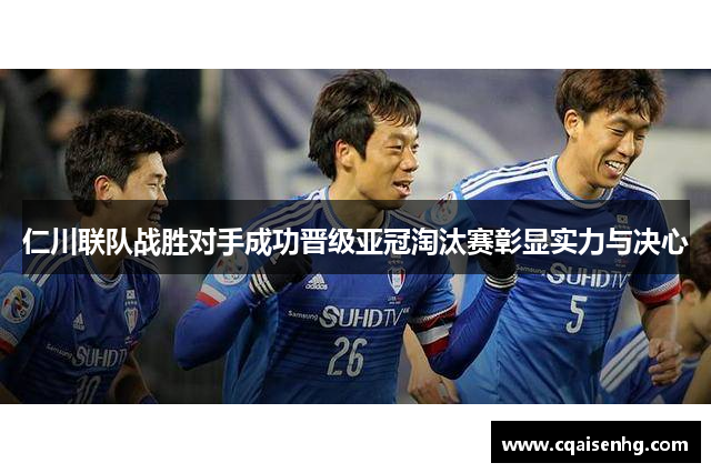 仁川联队战胜对手成功晋级亚冠淘汰赛彰显实力与决心
