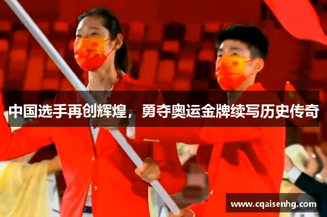 中国选手再创辉煌，勇夺奥运金牌续写历史传奇