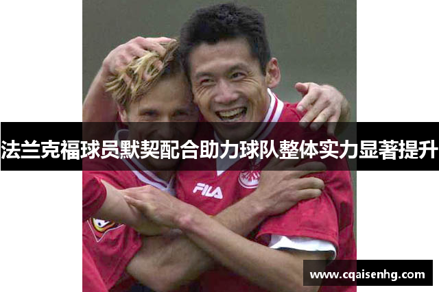 法兰克福球员默契配合助力球队整体实力显著提升
