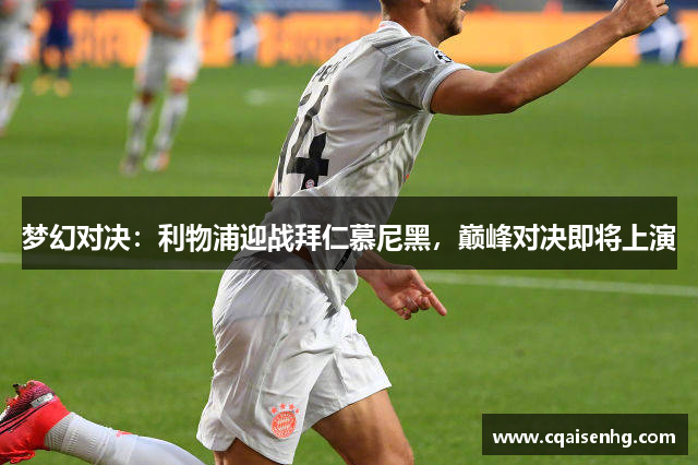梦幻对决：利物浦迎战拜仁慕尼黑，巅峰对决即将上演