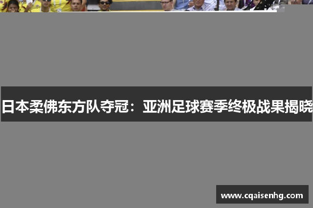日本柔佛东方队夺冠：亚洲足球赛季终极战果揭晓
