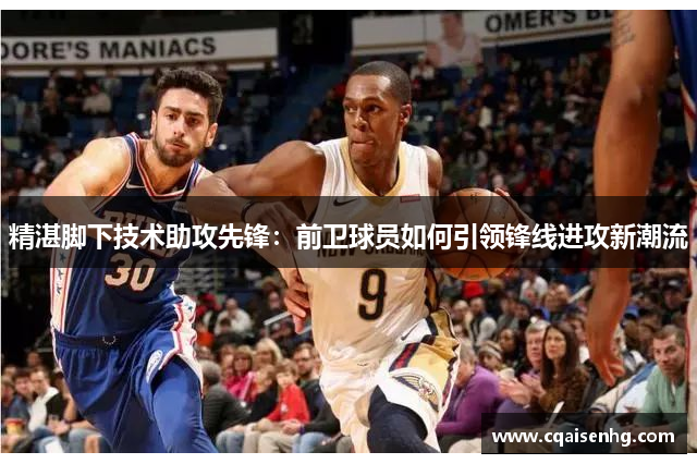 精湛脚下技术助攻先锋：前卫球员如何引领锋线进攻新潮流