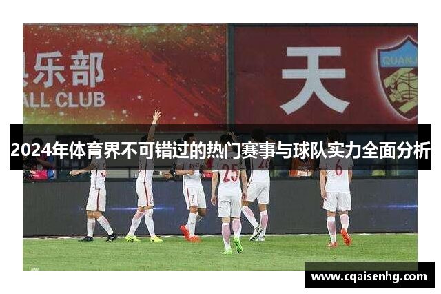 2024年体育界不可错过的热门赛事与球队实力全面分析