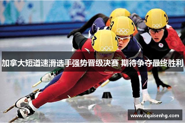 加拿大短道速滑选手强势晋级决赛 期待争夺最终胜利