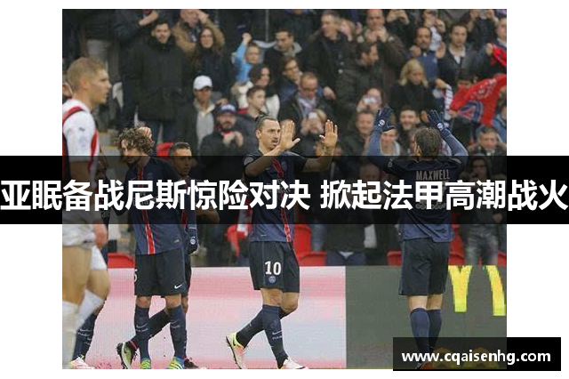 亚眠备战尼斯惊险对决 掀起法甲高潮战火