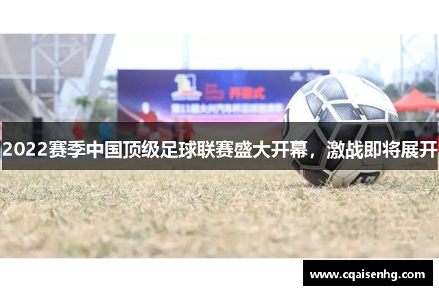 2022赛季中国顶级足球联赛盛大开幕，激战即将展开
