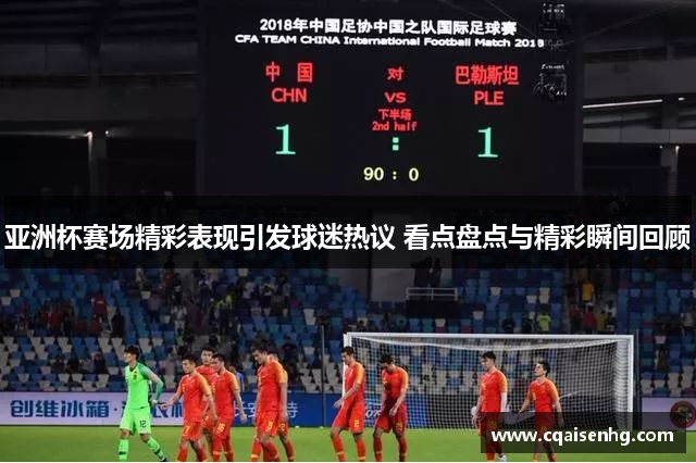 亚洲杯赛场精彩表现引发球迷热议 看点盘点与精彩瞬间回顾