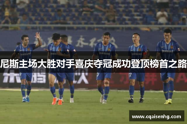 尼斯主场大胜对手喜庆夺冠成功登顶榜首之路