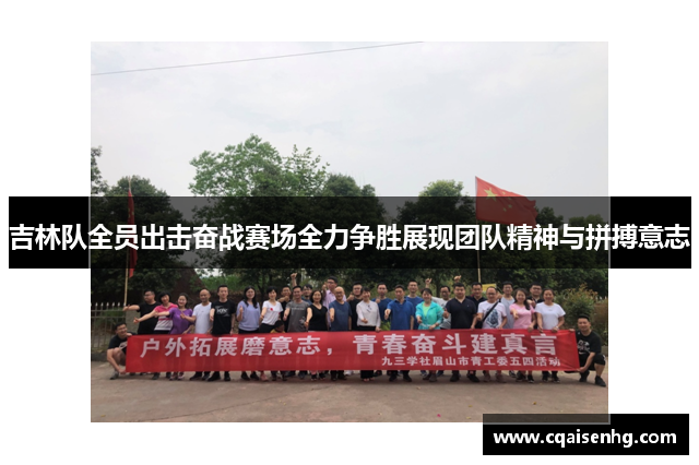 吉林队全员出击奋战赛场全力争胜展现团队精神与拼搏意志
