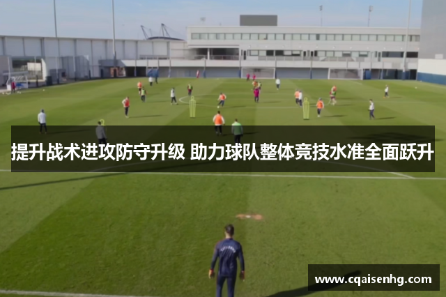 提升战术进攻防守升级 助力球队整体竞技水准全面跃升