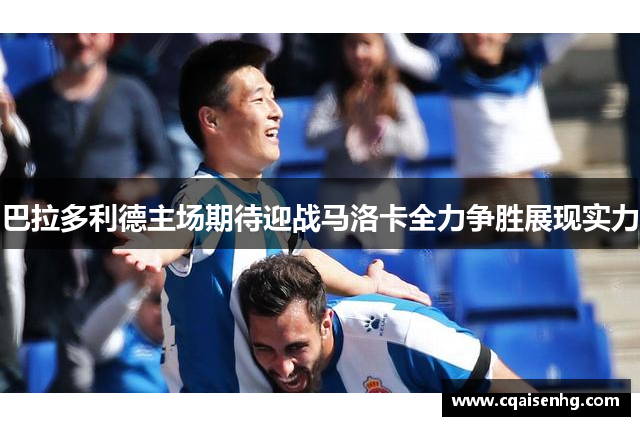 巴拉多利德主场期待迎战马洛卡全力争胜展现实力