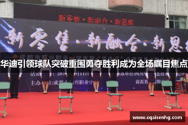 华迪引领球队突破重围勇夺胜利成为全场瞩目焦点