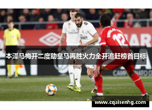 本泽马梅开二度助皇马再胜火力全开追赶榜首目标