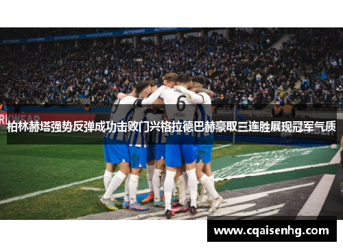柏林赫塔强势反弹成功击败门兴格拉德巴赫豪取三连胜展现冠军气质