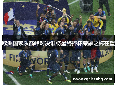 欧洲国家队巅峰对决谁将最终捧杯荣耀之杯在望