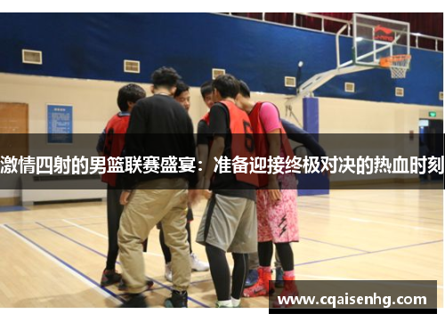 激情四射的男篮联赛盛宴：准备迎接终极对决的热血时刻
