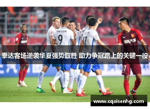 泰达客场逆袭华夏强势取胜 助力争冠路上的关键一役