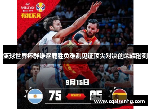 篮球世界杯群雄逐鹿胜负难测见证顶尖对决的荣耀时刻