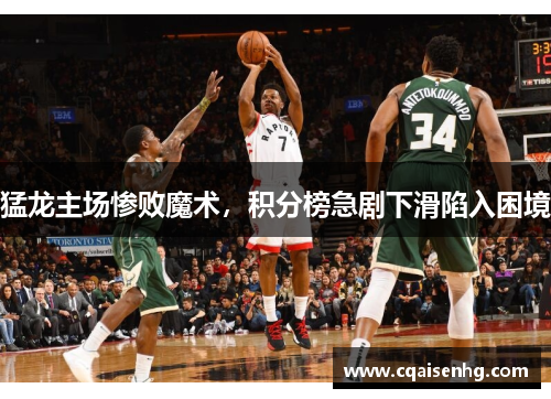 猛龙主场惨败魔术，积分榜急剧下滑陷入困境