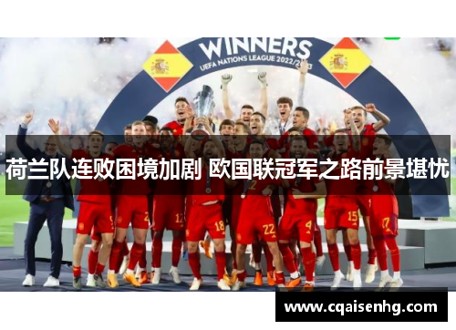 荷兰队连败困境加剧 欧国联冠军之路前景堪忧