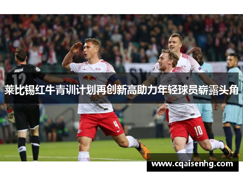 莱比锡红牛青训计划再创新高助力年轻球员崭露头角