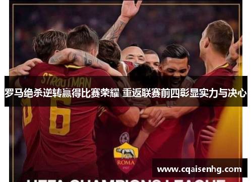 罗马绝杀逆转赢得比赛荣耀 重返联赛前四彰显实力与决心