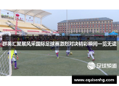 群英汇聚展风采国际足球赛激烈对决精彩瞬间一览无遗
