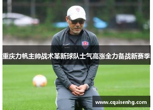重庆力帆主帅战术革新球队士气高涨全力备战新赛季