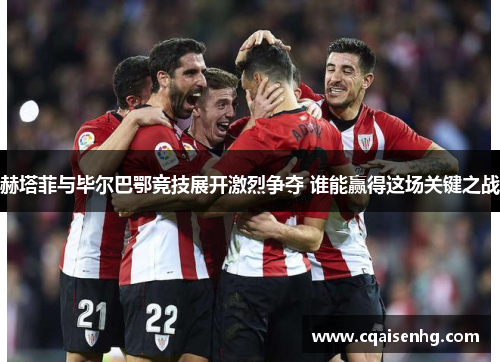 赫塔菲与毕尔巴鄂竞技展开激烈争夺 谁能赢得这场关键之战