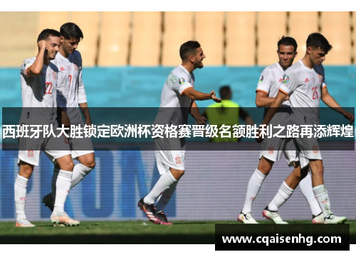 西班牙队大胜锁定欧洲杯资格赛晋级名额胜利之路再添辉煌