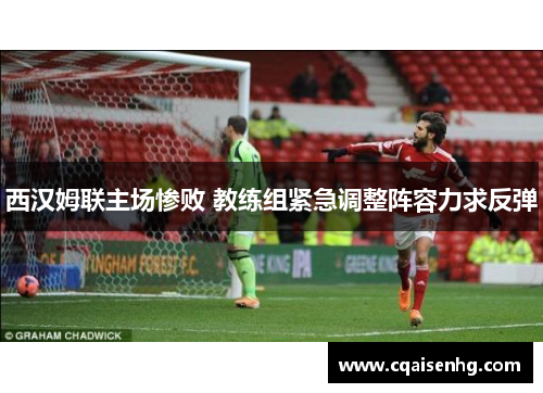 西汉姆联主场惨败 教练组紧急调整阵容力求反弹