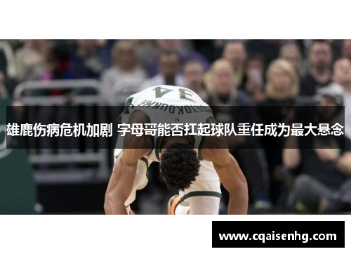 雄鹿伤病危机加剧 字母哥能否扛起球队重任成为最大悬念