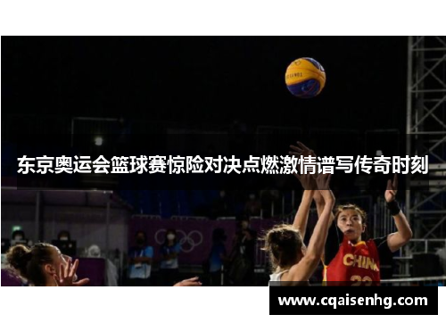 东京奥运会篮球赛惊险对决点燃激情谱写传奇时刻