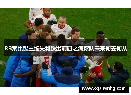 RB莱比锡主场失利跌出前四之痛球队未来何去何从