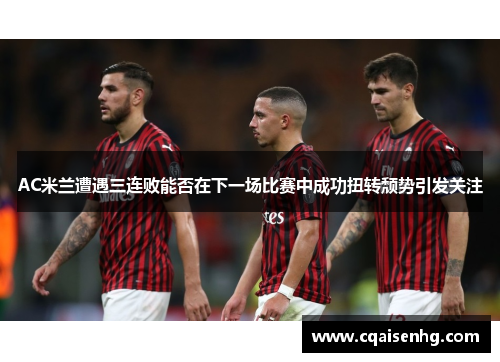 AC米兰遭遇三连败能否在下一场比赛中成功扭转颓势引发关注