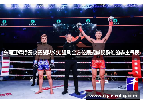 东南亚锦标赛决赛战队实力强劲全方位展现傲视群雄的霸主气质