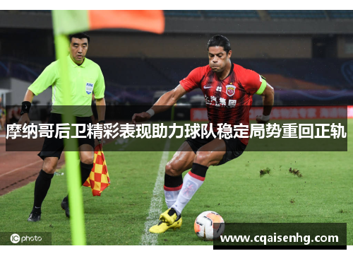 摩纳哥后卫精彩表现助力球队稳定局势重回正轨