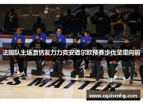 法国队主场激情发力力克安道尔欧预赛步伐坚定向前