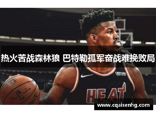 热火苦战森林狼 巴特勒孤军奋战难挽败局