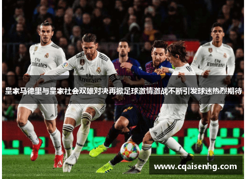 皇家马德里与皇家社会双雄对决再掀足球激情激战不断引发球迷热烈期待