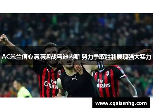 AC米兰信心满满迎战乌迪内斯 努力争取胜利展现强大实力