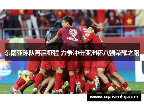 东南亚球队再启征程 力争冲击亚洲杯八强荣耀之路
