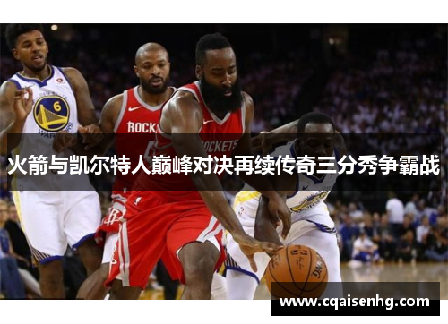 火箭与凯尔特人巅峰对决再续传奇三分秀争霸战
