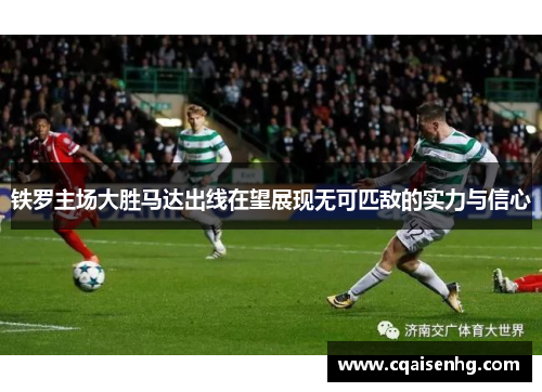 铁罗主场大胜马达出线在望展现无可匹敌的实力与信心