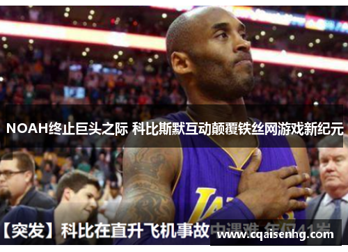 NOAH终止巨头之际 科比斯默互动颠覆铁丝网游戏新纪元