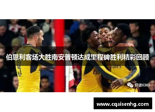 伯恩利客场大胜南安普顿达成里程碑胜利精彩回顾