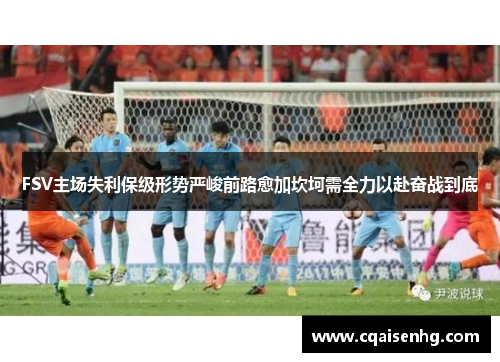 FSV主场失利保级形势严峻前路愈加坎坷需全力以赴奋战到底